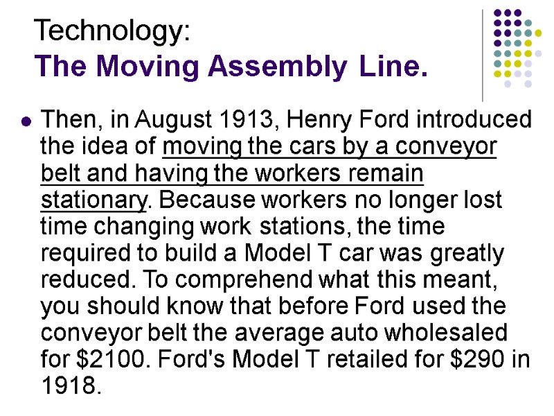 Technology: The Moving Assembly Line. Then, in August 1913, Henry Ford introduced the idea